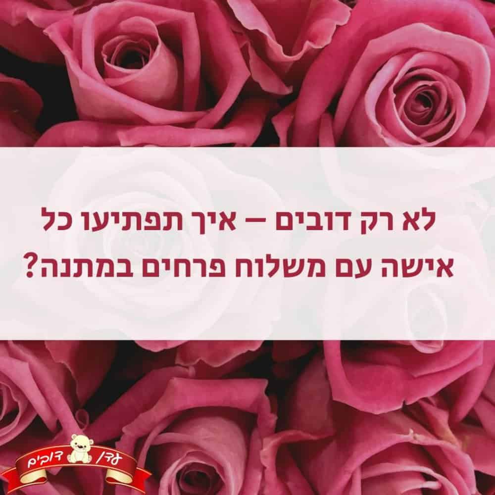 לא רק דובים – איך תפתיעו כל אישה עם משלוח פרחים במתנה